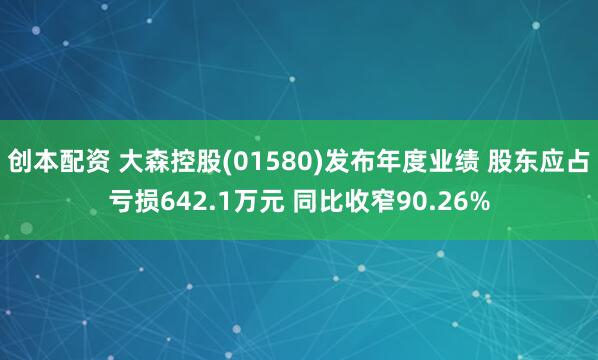 创本配资 大森控股(01580)发布年度业绩 股东应占亏损642.1万元 同比收窄90.26%