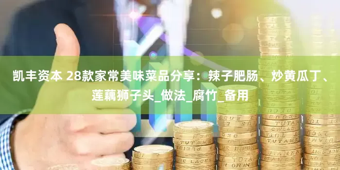 凯丰资本 28款家常美味菜品分享：辣子肥肠、炒黄瓜丁、莲藕狮子头_做法_腐竹_备用