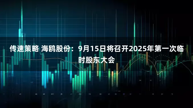 传速策略 海鸥股份：9月15日将召开2025年第一次临时股东大会
