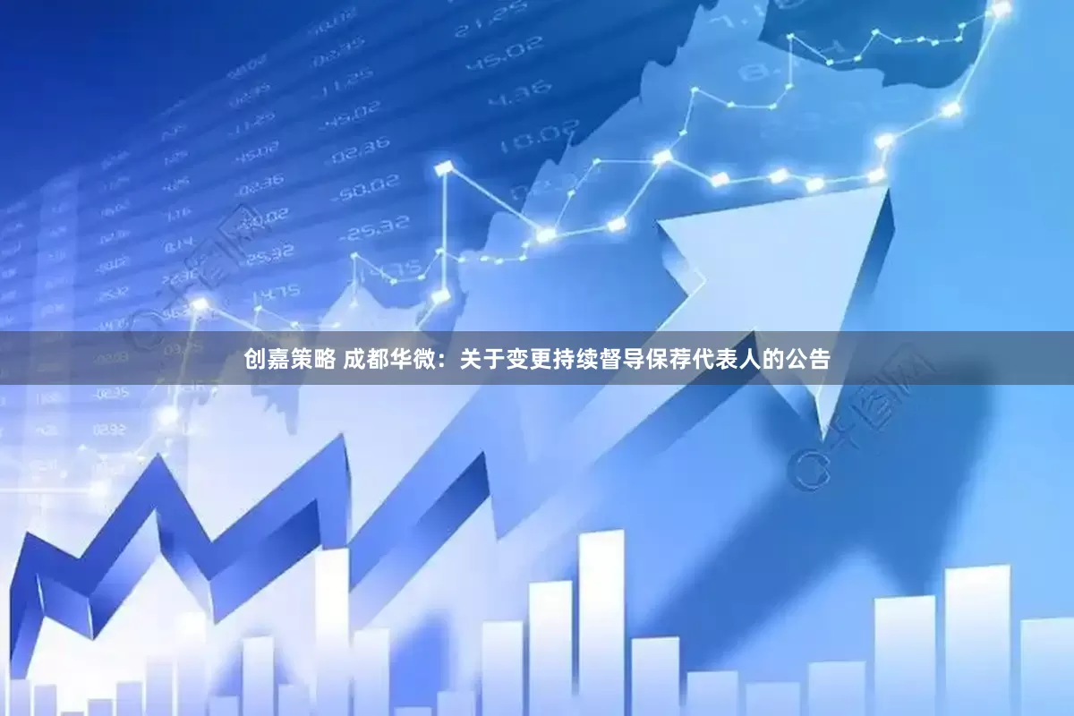 创嘉策略 成都华微：关于变更持续督导保荐代表人的公告