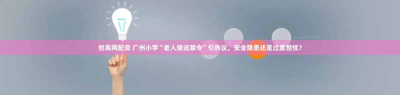 创高网配资 广州小学“老人接送禁令”引热议，安全隐患还是过度担忧？